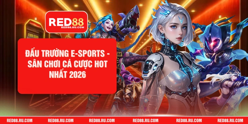 Đấu Trường E-sports - Sân Chơi Cá Cược HOT Nhất 2026