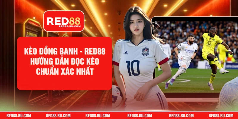 Kèo Đồng Banh - Red88 Hướng Dẫn Đọc Kèo Chuẩn Xác Nhất