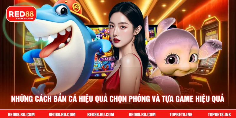 Những cách bắn cá hiệu quả chọn phòng và tựa game hiệu quả