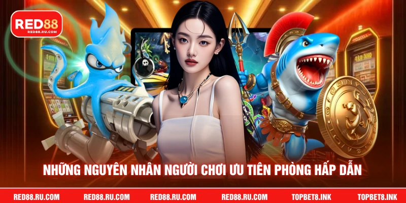 Những nguyên nhân người chơi ưu tiên phòng hấp dẫn